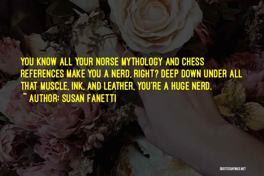 Susan Fanetti Quotes: You Know All Your Norse Mythology And Chess References Make You A Nerd, Right? Deep Down Under All That Muscle,