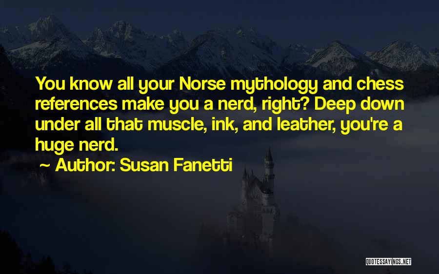 Susan Fanetti Quotes: You Know All Your Norse Mythology And Chess References Make You A Nerd, Right? Deep Down Under All That Muscle,