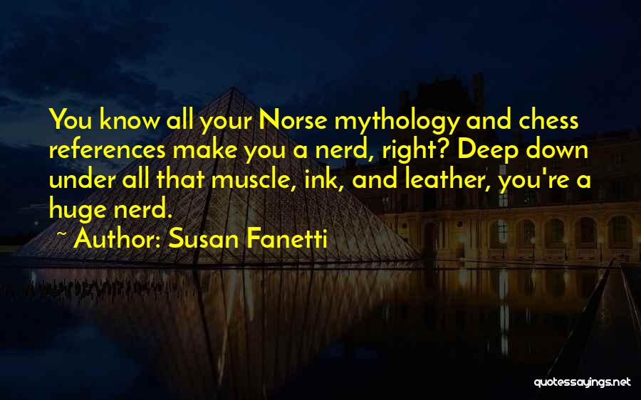 Susan Fanetti Quotes: You Know All Your Norse Mythology And Chess References Make You A Nerd, Right? Deep Down Under All That Muscle,