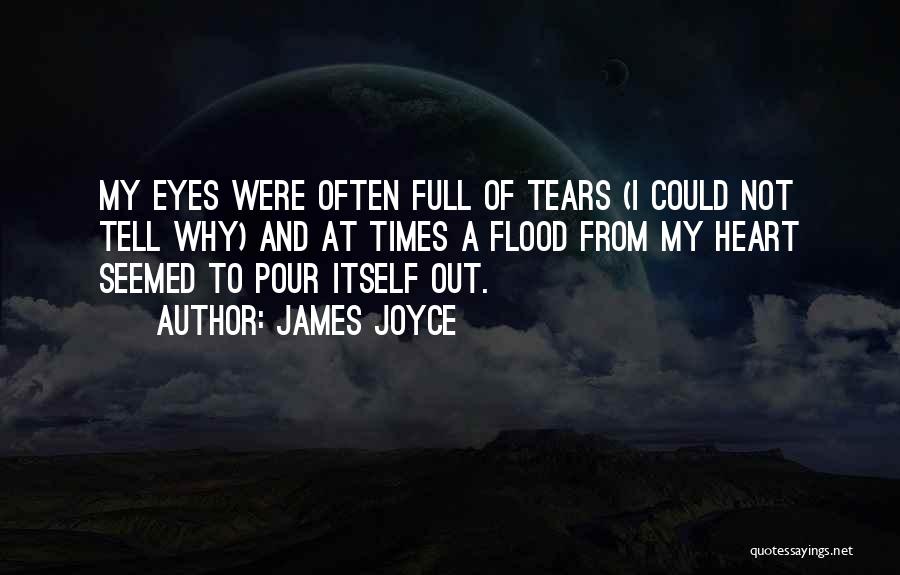 James Joyce Quotes: My Eyes Were Often Full Of Tears (i Could Not Tell Why) And At Times A Flood From My Heart