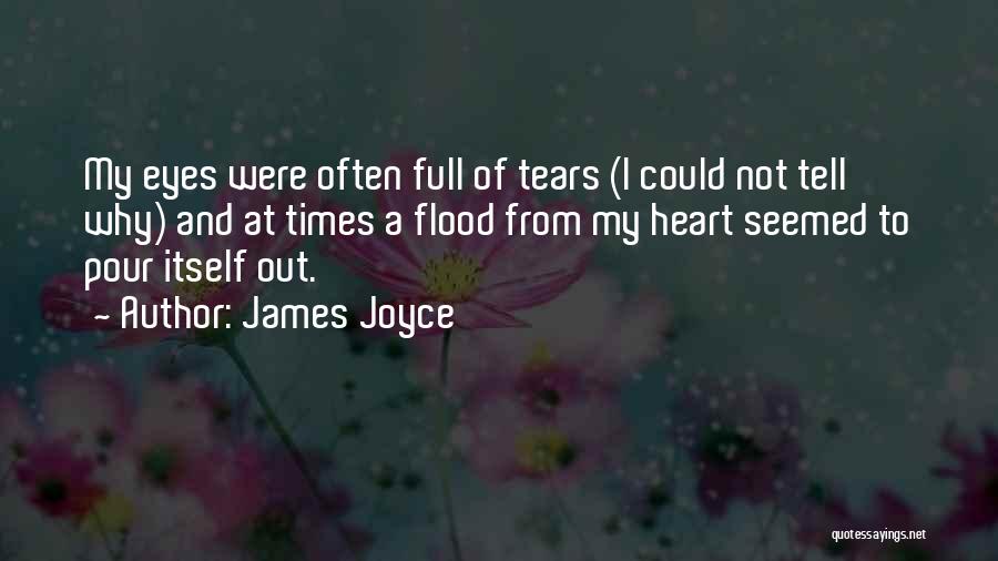 James Joyce Quotes: My Eyes Were Often Full Of Tears (i Could Not Tell Why) And At Times A Flood From My Heart
