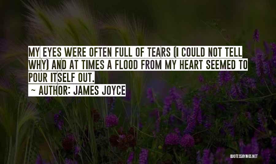 James Joyce Quotes: My Eyes Were Often Full Of Tears (i Could Not Tell Why) And At Times A Flood From My Heart
