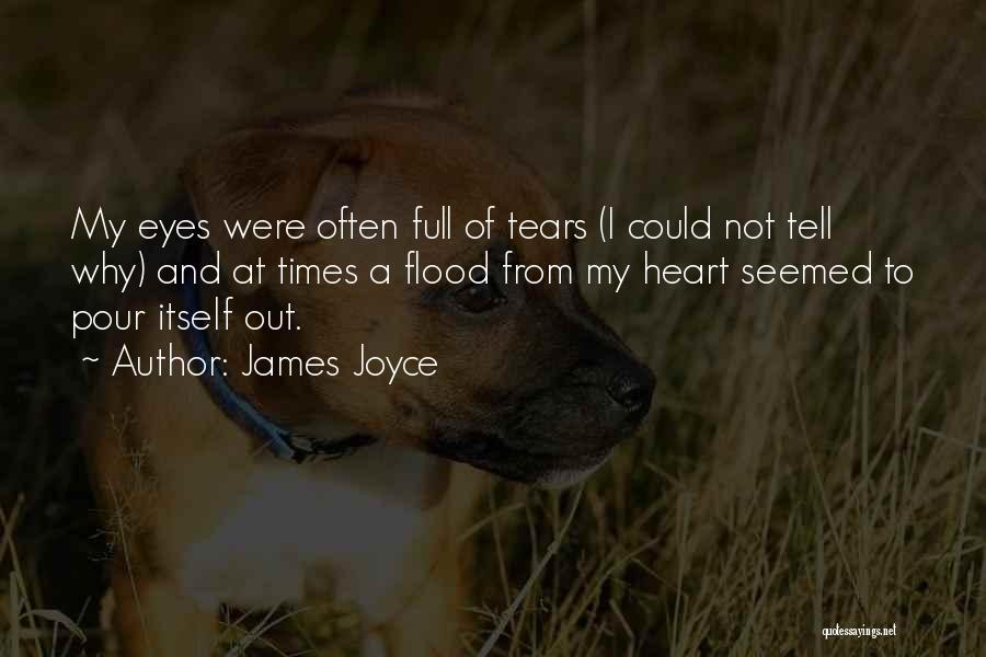 James Joyce Quotes: My Eyes Were Often Full Of Tears (i Could Not Tell Why) And At Times A Flood From My Heart