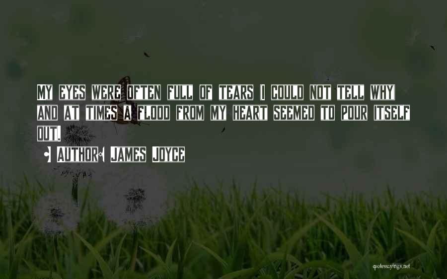 James Joyce Quotes: My Eyes Were Often Full Of Tears (i Could Not Tell Why) And At Times A Flood From My Heart