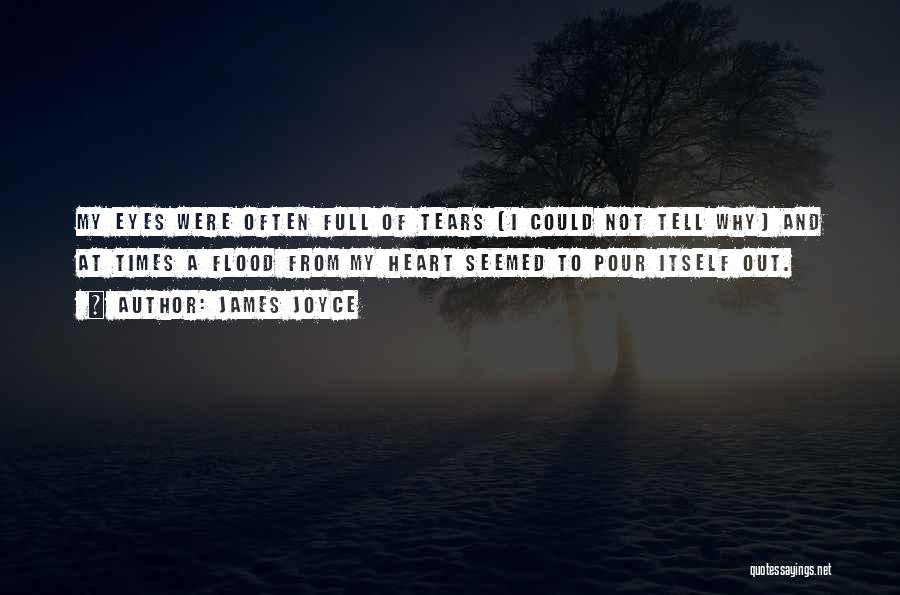 James Joyce Quotes: My Eyes Were Often Full Of Tears (i Could Not Tell Why) And At Times A Flood From My Heart