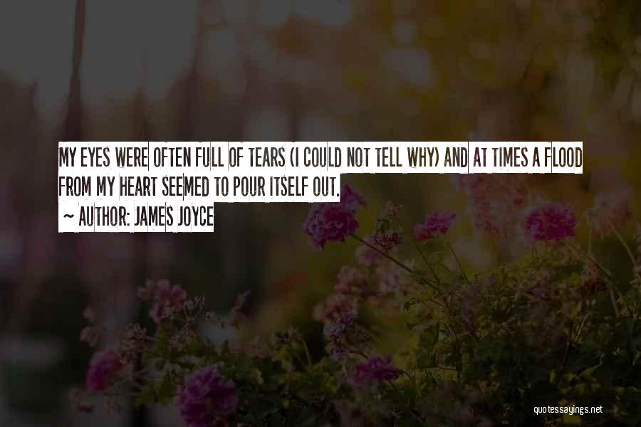 James Joyce Quotes: My Eyes Were Often Full Of Tears (i Could Not Tell Why) And At Times A Flood From My Heart