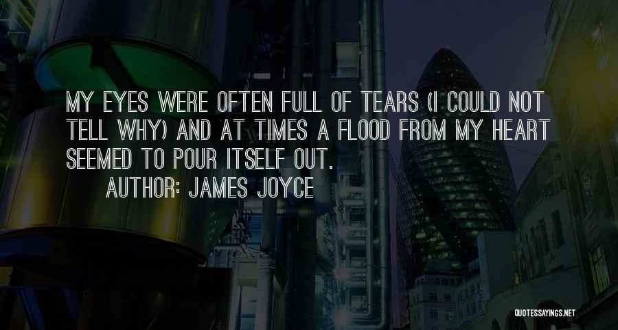 James Joyce Quotes: My Eyes Were Often Full Of Tears (i Could Not Tell Why) And At Times A Flood From My Heart