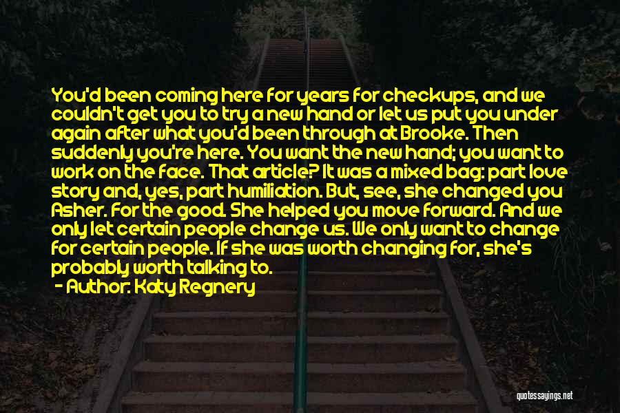 Katy Regnery Quotes: You'd Been Coming Here For Years For Checkups, And We Couldn't Get You To Try A New Hand Or Let