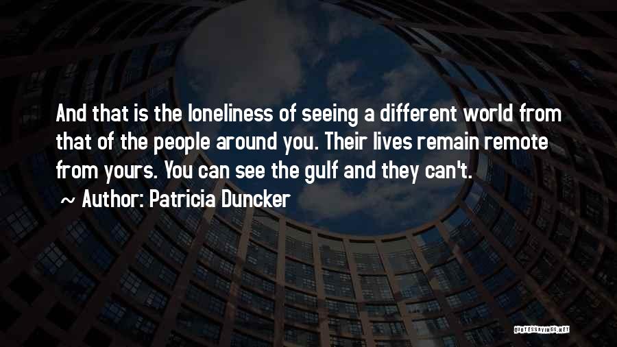 Patricia Duncker Quotes: And That Is The Loneliness Of Seeing A Different World From That Of The People Around You. Their Lives Remain