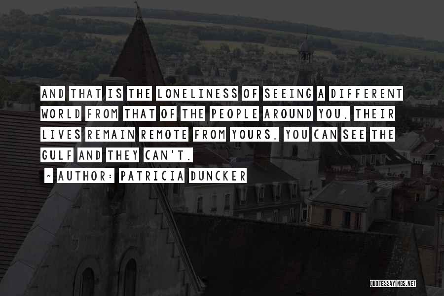 Patricia Duncker Quotes: And That Is The Loneliness Of Seeing A Different World From That Of The People Around You. Their Lives Remain