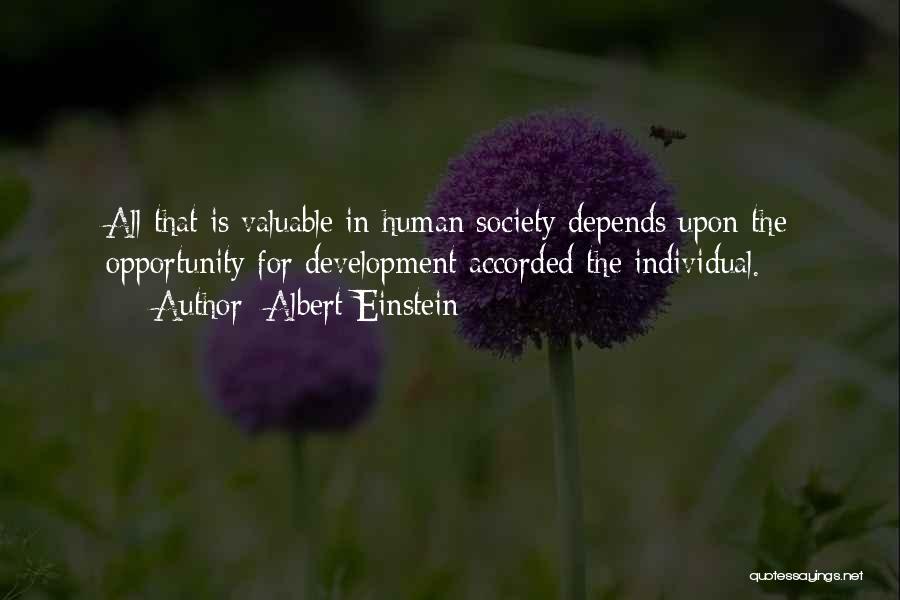 Albert Einstein Quotes: All That Is Valuable In Human Society Depends Upon The Opportunity For Development Accorded The Individual.