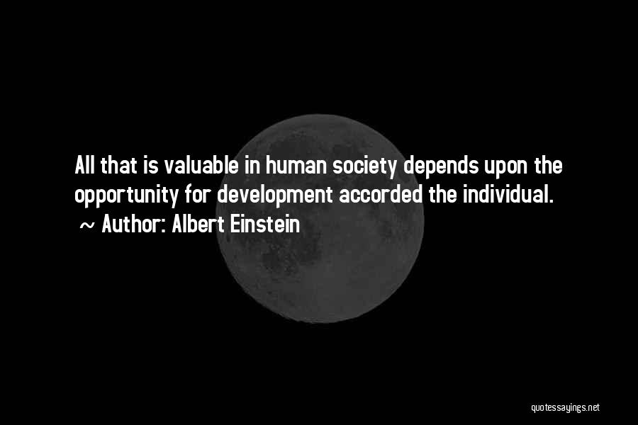 Albert Einstein Quotes: All That Is Valuable In Human Society Depends Upon The Opportunity For Development Accorded The Individual.