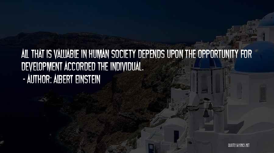 Albert Einstein Quotes: All That Is Valuable In Human Society Depends Upon The Opportunity For Development Accorded The Individual.