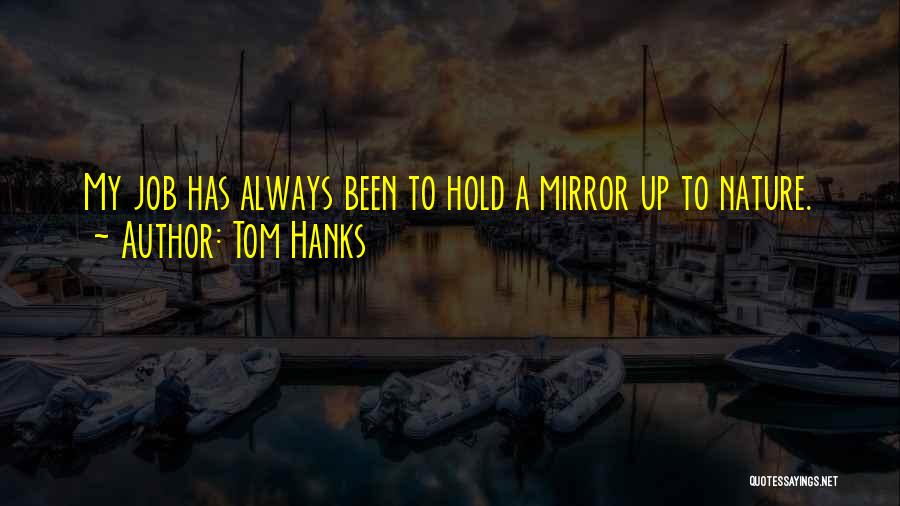 Tom Hanks Quotes: My Job Has Always Been To Hold A Mirror Up To Nature.