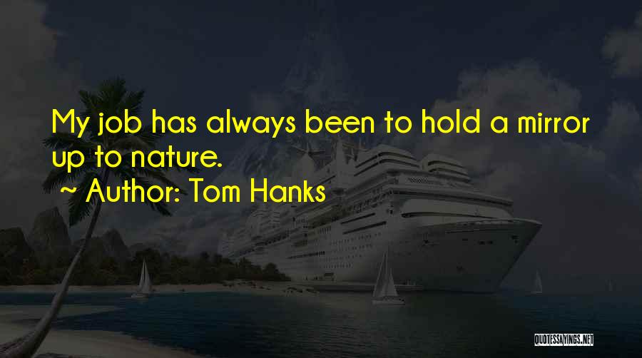 Tom Hanks Quotes: My Job Has Always Been To Hold A Mirror Up To Nature.