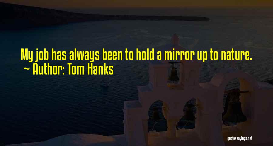 Tom Hanks Quotes: My Job Has Always Been To Hold A Mirror Up To Nature.