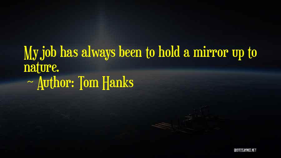 Tom Hanks Quotes: My Job Has Always Been To Hold A Mirror Up To Nature.