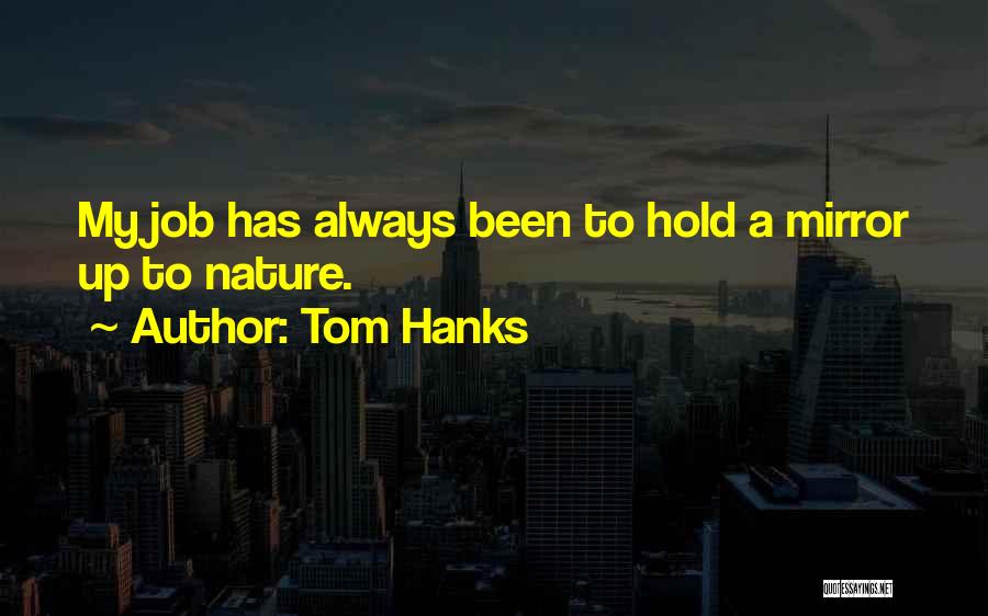 Tom Hanks Quotes: My Job Has Always Been To Hold A Mirror Up To Nature.