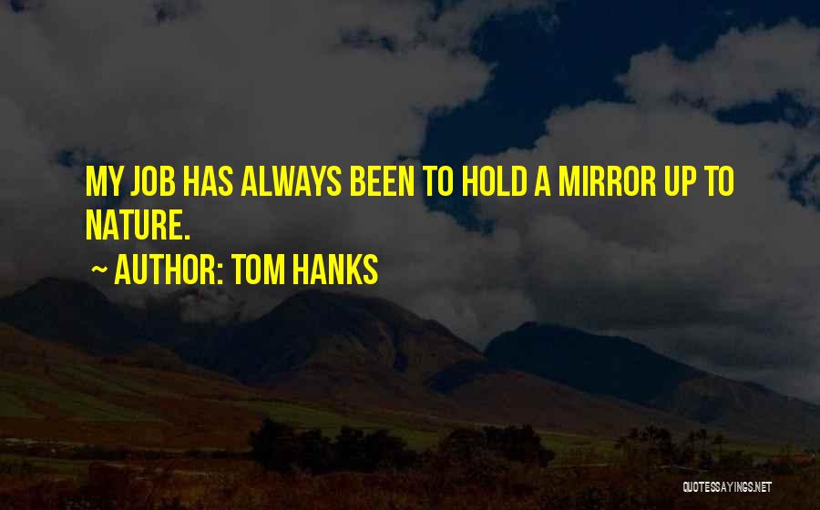 Tom Hanks Quotes: My Job Has Always Been To Hold A Mirror Up To Nature.