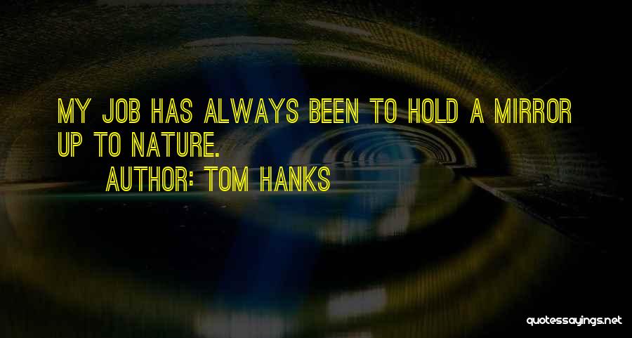 Tom Hanks Quotes: My Job Has Always Been To Hold A Mirror Up To Nature.