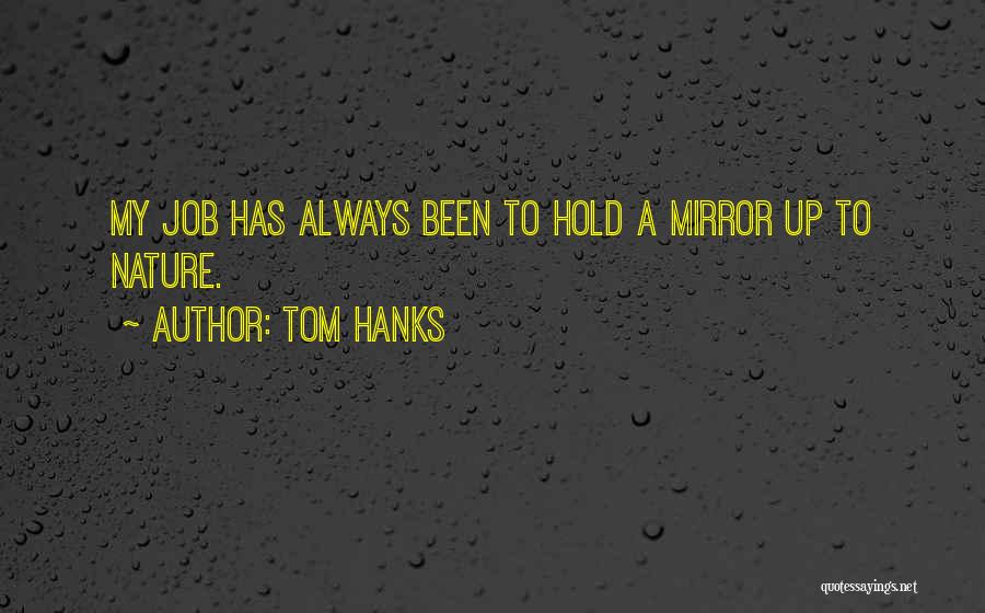 Tom Hanks Quotes: My Job Has Always Been To Hold A Mirror Up To Nature.