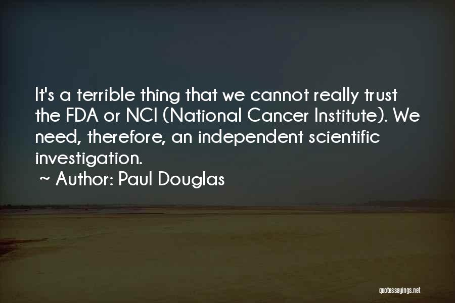 Paul Douglas Quotes: It's A Terrible Thing That We Cannot Really Trust The Fda Or Nci (national Cancer Institute). We Need, Therefore, An
