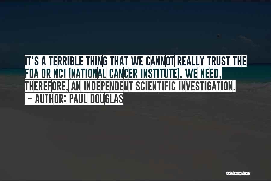 Paul Douglas Quotes: It's A Terrible Thing That We Cannot Really Trust The Fda Or Nci (national Cancer Institute). We Need, Therefore, An