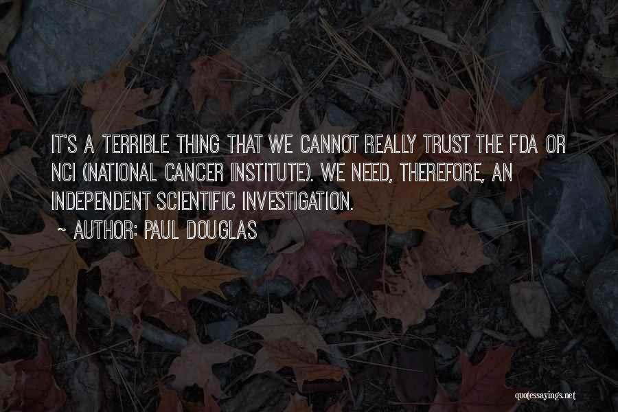 Paul Douglas Quotes: It's A Terrible Thing That We Cannot Really Trust The Fda Or Nci (national Cancer Institute). We Need, Therefore, An