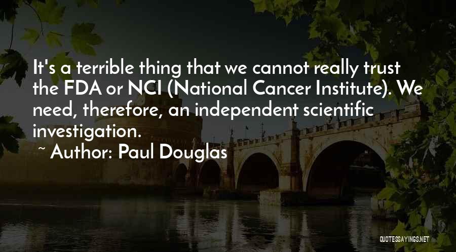 Paul Douglas Quotes: It's A Terrible Thing That We Cannot Really Trust The Fda Or Nci (national Cancer Institute). We Need, Therefore, An