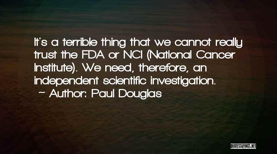 Paul Douglas Quotes: It's A Terrible Thing That We Cannot Really Trust The Fda Or Nci (national Cancer Institute). We Need, Therefore, An