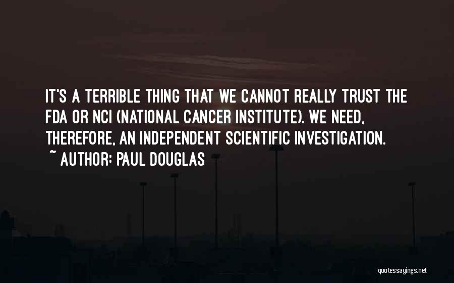 Paul Douglas Quotes: It's A Terrible Thing That We Cannot Really Trust The Fda Or Nci (national Cancer Institute). We Need, Therefore, An