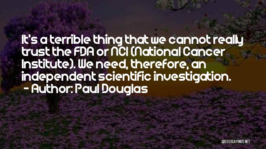 Paul Douglas Quotes: It's A Terrible Thing That We Cannot Really Trust The Fda Or Nci (national Cancer Institute). We Need, Therefore, An