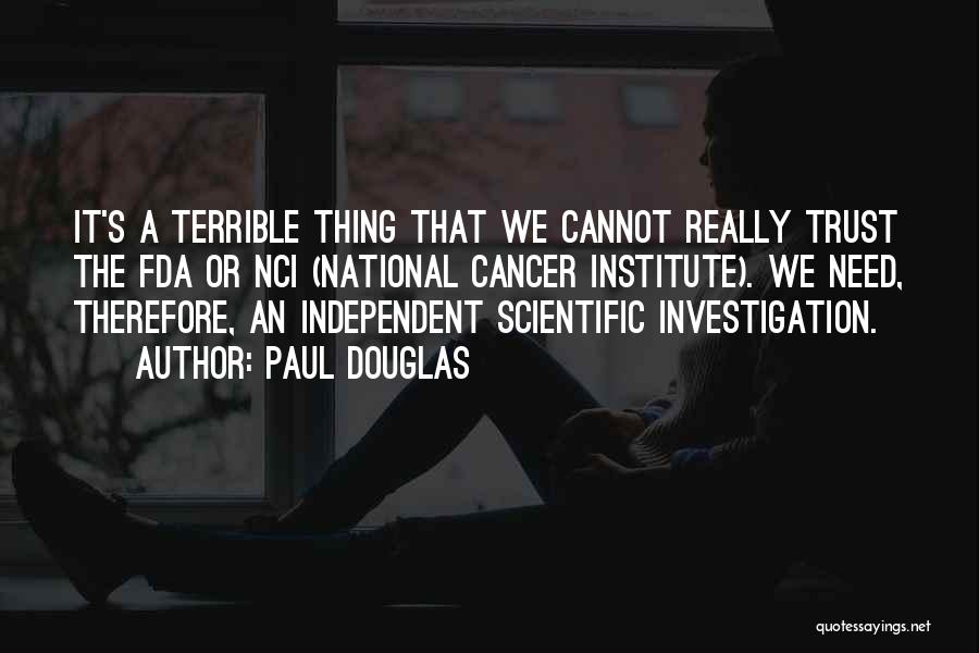 Paul Douglas Quotes: It's A Terrible Thing That We Cannot Really Trust The Fda Or Nci (national Cancer Institute). We Need, Therefore, An
