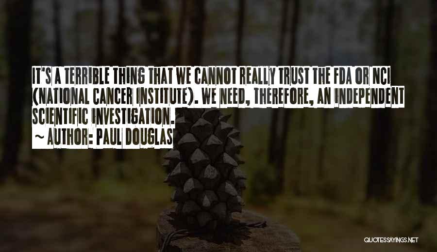 Paul Douglas Quotes: It's A Terrible Thing That We Cannot Really Trust The Fda Or Nci (national Cancer Institute). We Need, Therefore, An