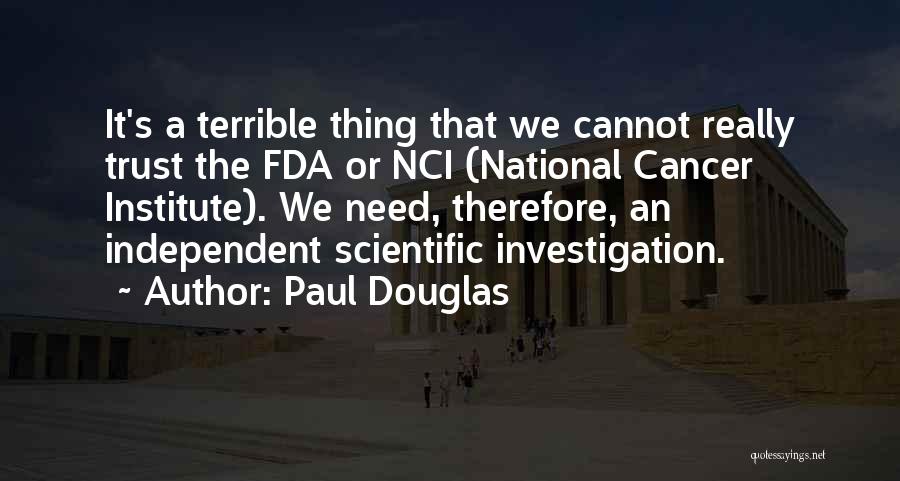Paul Douglas Quotes: It's A Terrible Thing That We Cannot Really Trust The Fda Or Nci (national Cancer Institute). We Need, Therefore, An