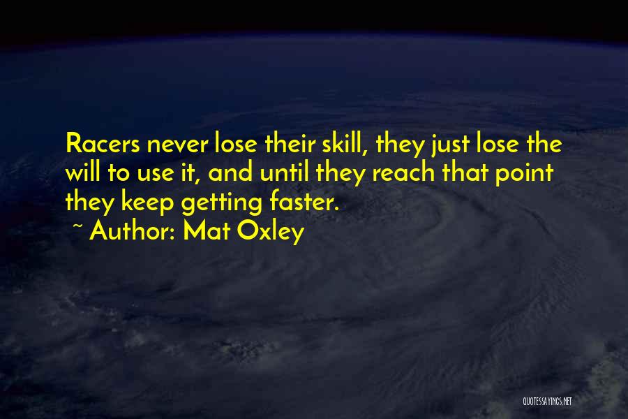 Mat Oxley Quotes: Racers Never Lose Their Skill, They Just Lose The Will To Use It, And Until They Reach That Point They