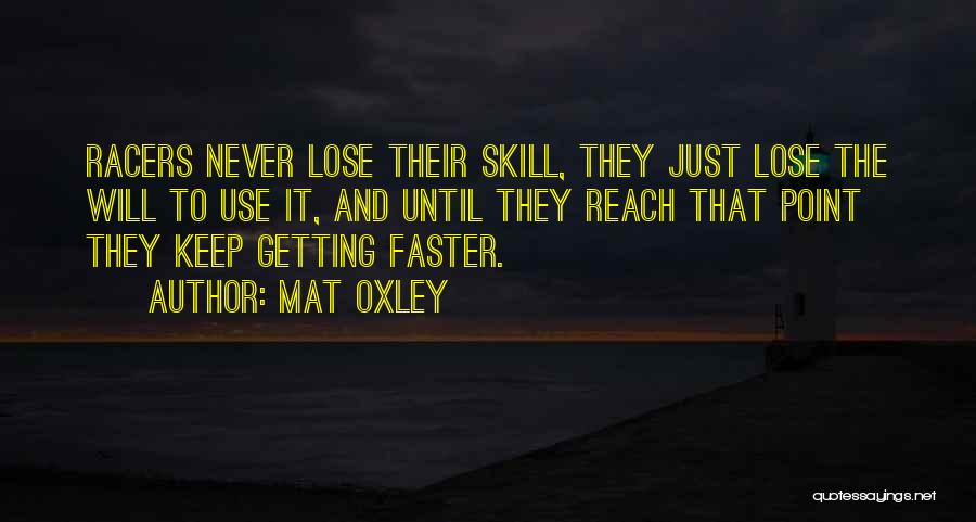Mat Oxley Quotes: Racers Never Lose Their Skill, They Just Lose The Will To Use It, And Until They Reach That Point They