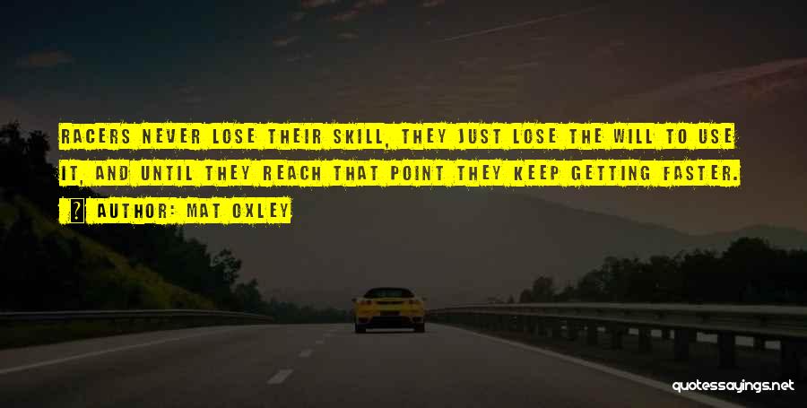 Mat Oxley Quotes: Racers Never Lose Their Skill, They Just Lose The Will To Use It, And Until They Reach That Point They