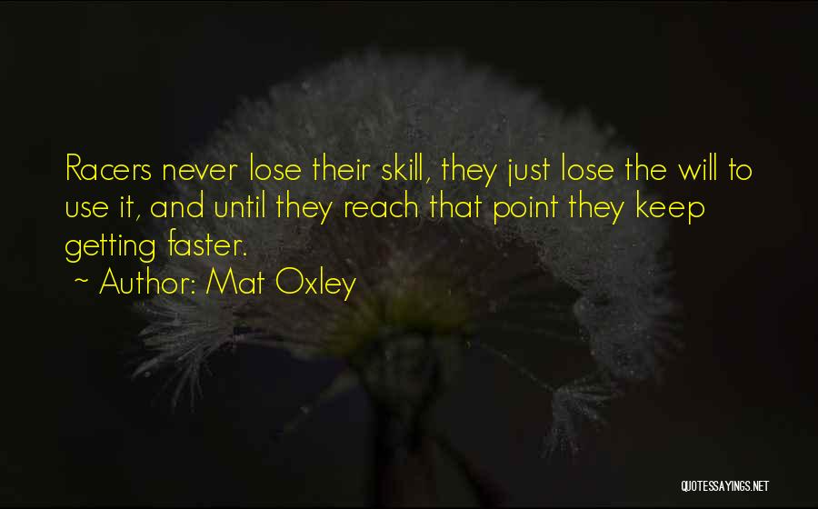 Mat Oxley Quotes: Racers Never Lose Their Skill, They Just Lose The Will To Use It, And Until They Reach That Point They