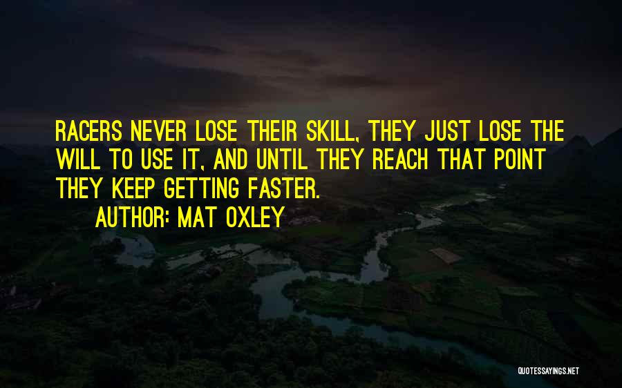 Mat Oxley Quotes: Racers Never Lose Their Skill, They Just Lose The Will To Use It, And Until They Reach That Point They