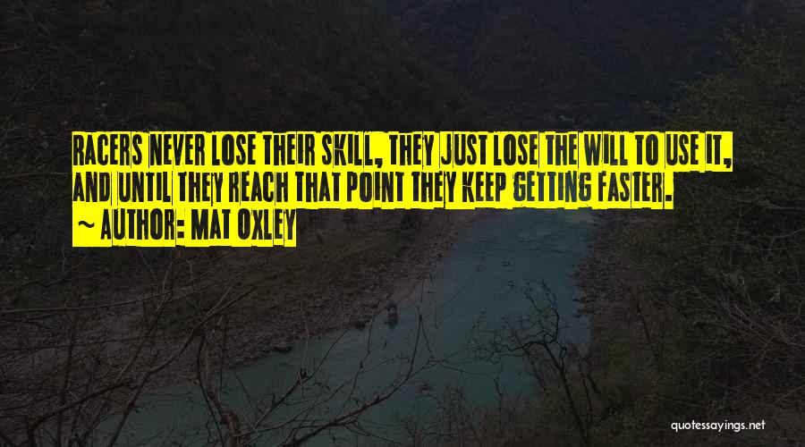 Mat Oxley Quotes: Racers Never Lose Their Skill, They Just Lose The Will To Use It, And Until They Reach That Point They