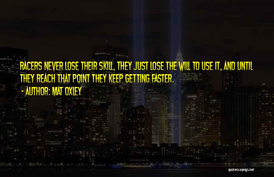Mat Oxley Quotes: Racers Never Lose Their Skill, They Just Lose The Will To Use It, And Until They Reach That Point They
