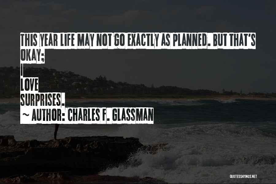 Charles F. Glassman Quotes: This Year Life May Not Go Exactly As Planned. But That's Okay; I Love Surprises.