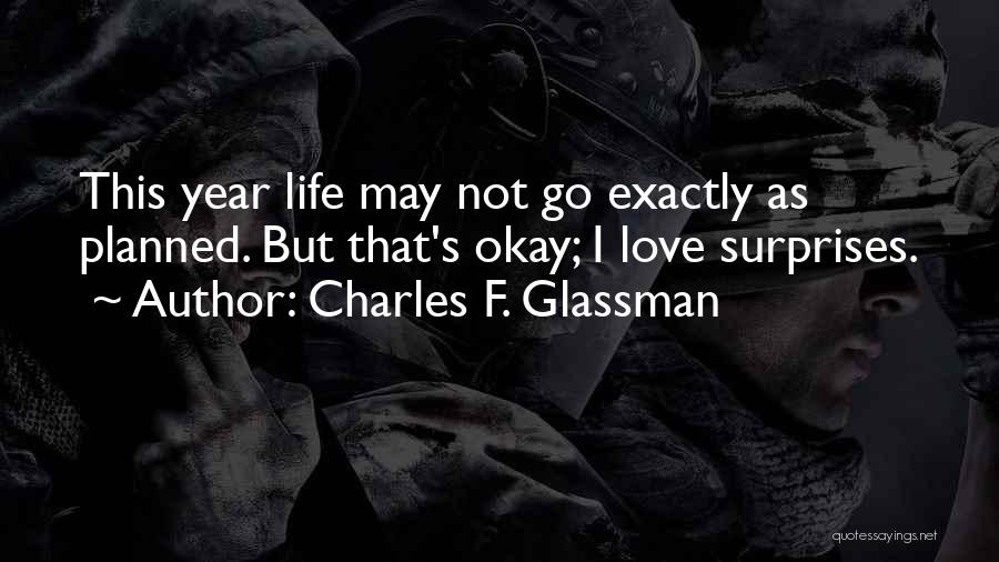 Charles F. Glassman Quotes: This Year Life May Not Go Exactly As Planned. But That's Okay; I Love Surprises.