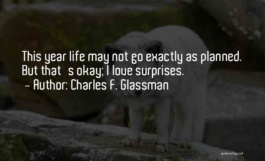 Charles F. Glassman Quotes: This Year Life May Not Go Exactly As Planned. But That's Okay; I Love Surprises.