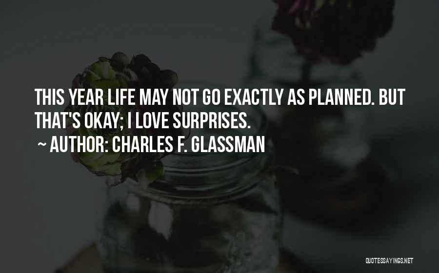 Charles F. Glassman Quotes: This Year Life May Not Go Exactly As Planned. But That's Okay; I Love Surprises.