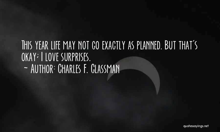 Charles F. Glassman Quotes: This Year Life May Not Go Exactly As Planned. But That's Okay; I Love Surprises.