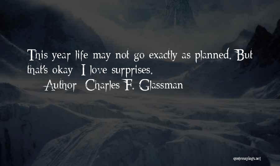 Charles F. Glassman Quotes: This Year Life May Not Go Exactly As Planned. But That's Okay; I Love Surprises.