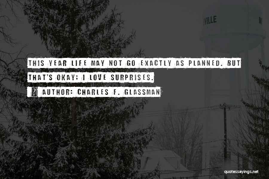 Charles F. Glassman Quotes: This Year Life May Not Go Exactly As Planned. But That's Okay; I Love Surprises.