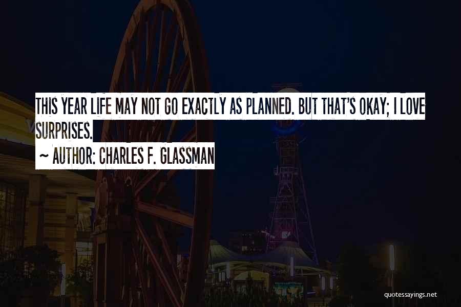 Charles F. Glassman Quotes: This Year Life May Not Go Exactly As Planned. But That's Okay; I Love Surprises.